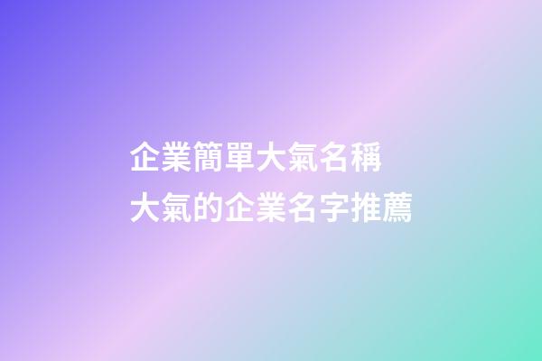 企業簡單大氣名稱 大氣的企業名字推薦